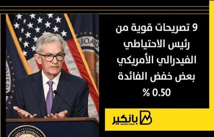 9 تصريحات قوية من رئيس الاحتياطي الفيدرالي الأمريكي بعض خفض الفائدة 0.50%