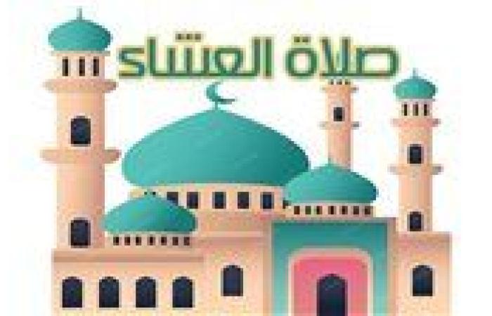 موعد أذان العشاء اليوم الثلاثاء 24-9-2024 بمحافظات مصر ضمن مواقيت الصلاة